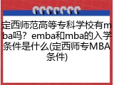 定西师范高等专科学校有mba吗？emba和mba的入学条件是什么(定西师专MBA条件)