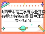 山西晋中理工学院专业开设有哪些,特色在哪(晋中理工专业特色)