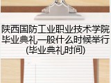 陕西国防工业职业技术学院毕业典礼一般什么时候举行(毕业典礼时间)