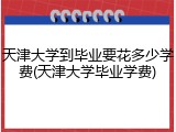 天津大学到毕业要花多少学费(天津大学毕业学费)