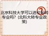 北京科技大学可以进校后转专业吗？(北科大转专业政策)