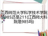 江西师范大学科学技术学院是985还是211(江西师大科院是985吗)