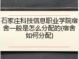 石家庄科技信息职业学院宿舍一般是怎么分配的(宿舍如何分配)