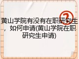 黄山学院有没有在职研究生，如何申请(黄山学院在职研究生申请)