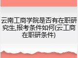 云南工商学院是否有在职研究生,报考条件如何(云工商在职研条件)