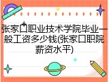 张家口职业技术学院毕业一般工资多少钱(张家口职院薪资水平)