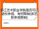 浙江艺术职业学院是否可以进校参观，有何限制(浙艺职参观限制)
