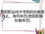 贵阳职业技术学院的校徽是什么，有何来历(贵阳职院校徽来历)