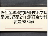 浙江金华科贸职业技术学院是985还是211(浙江金华科贸是985吗)