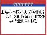 山东外事职业大学毕业典礼一般什么时候举行(山东外事毕业典礼时间)