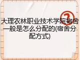 大理农林职业技术学院宿舍一般是怎么分配的(宿舍分配方式)
