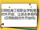 日照航海工程职业学院是否对外开放，让进去参观吗？(日照航院对外开放吗)