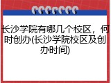 长沙学院有哪几个校区，何时创办(长沙学院校区及创办时间)