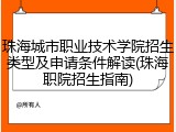 珠海城市职业技术学院招生类型及申请条件解读(珠海职院招生指南)