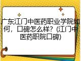 广东江门中医药职业学院如何，口碑怎么样？(江门中医药职院口碑)
