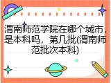 渭南师范学院在哪个城市，是本科吗，第几批(渭南师范批次本科)