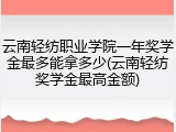 云南轻纺职业学院一年奖学金最多能拿多少(云南轻纺奖学金最高金额)