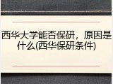 西华大学能否保研，原因是什么(西华保研条件)