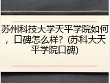 苏州科技大学天平学院如何，口碑怎么样？(苏科大天平学院口碑)