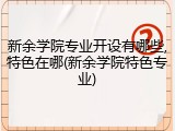新余学院专业开设有哪些,特色在哪(新余学院特色专业)