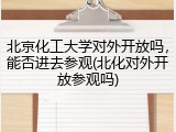 北京化工大学对外开放吗，能否进去参观(北化对外开放参观吗)