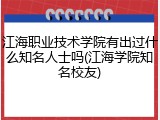 江海职业技术学院有出过什么知名人士吗(江海学院知名校友)