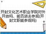 开封文化艺术职业学院对外开放吗，能否进去参观(开封文职能参观吗)