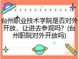 台州职业技术学院是否对外开放，让进去参观吗？(台州职院对外开放吗)