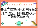 天津工程职业技术学院有哪几个校区，何时创办(天津工院校区与创办)