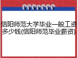 信阳师范大学毕业一般工资多少钱(信阳师范毕业薪资)