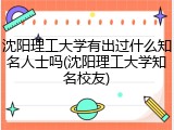 沈阳理工大学有出过什么知名人士吗(沈阳理工大学知名校友)