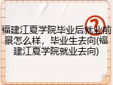 福建江夏学院毕业后就业前景怎么样，毕业生去向(福建江夏学院就业去向)