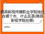 南昌影视传播职业学院地址在哪个市，什么区县(南昌影视学院在哪)