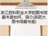 浙江药科职业大学的图书馆藏书量如何，简介(浙药大图书馆藏书量)