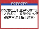 黔东南理工职业学院每年招生人数多少，政策变动如何(黔东南理工招生政策)