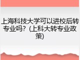上海科技大学可以进校后转专业吗？(上科大转专业政策)