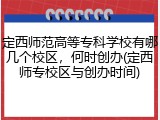 定西师范高等专科学校有哪几个校区，何时创办(定西师专校区与创办时间)