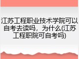 江苏工程职业技术学院可以自考去读吗，为什么(江苏工程职院可自考吗)