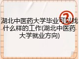 湖北中医药大学毕业可以找什么样的工作(湖北中医药大学就业方向)