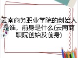 云南商务职业学院的创始人是谁，前身是什么(云南商职院创始及前身)
