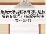 集美大学诚毅学院可以进校后转专业吗？(诚毅学院转专业条件)