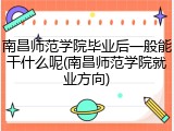 南昌师范学院毕业后一般能干什么呢(南昌师范学院就业方向)