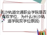 长沙轨道交通职业学院是否有双学位，为什么(长沙轨道学院双学位原因)