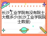 长沙工业学院有没有院士，大概多少(长沙工业学院院士数量)