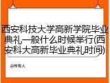 西安科技大学高新学院毕业典礼一般什么时候举行(西安科大高新毕业典礼时间)