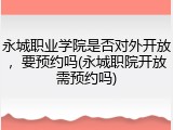 永城职业学院是否对外开放，要预约吗(永城职院开放需预约吗)