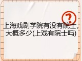 上海戏剧学院有没有院士，大概多少(上戏有院士吗)