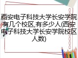 西安电子科技大学长安学院有几个校区,有多少人(西安电子科技大学长安学院校区人数)