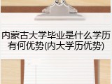 内蒙古大学毕业是什么学历有何优势(内大学历优势)