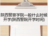 陕西警察学院一般什么时候开学(陕西警院开学时间)
